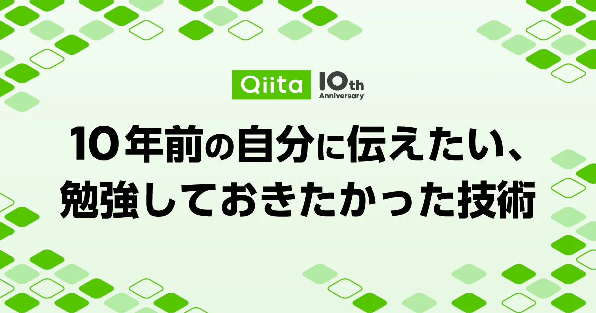 Qiita 10周年記念イベント - 10年前の自分に伝えたい、勉強しておきたかった技術